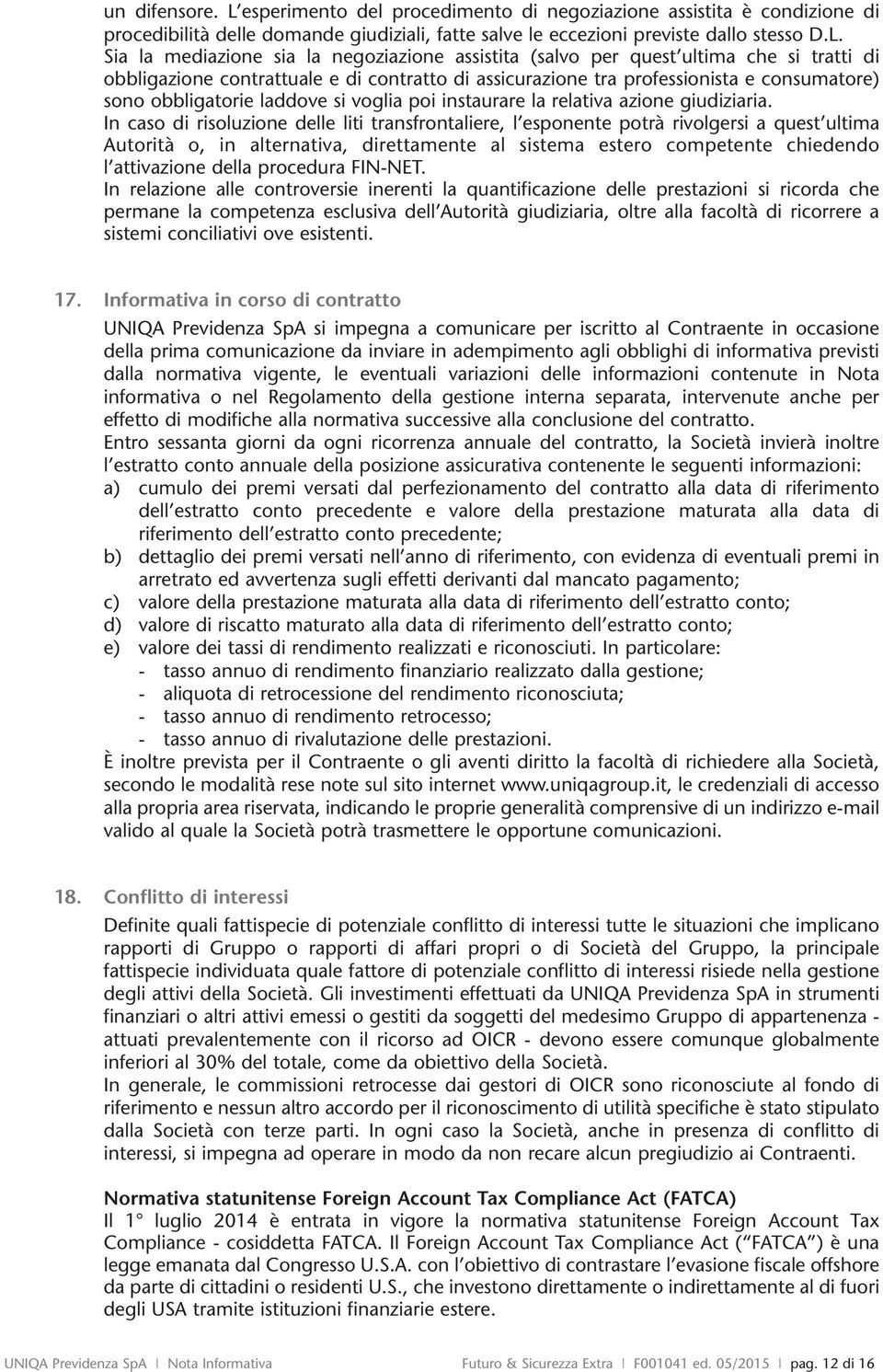 Sia la mediazione sia la negoziazione assistita (salvo per quest ultima che si tratti di obbligazione contrattuale e di contratto di assicurazione tra professionista e consumatore) sono obbligatorie