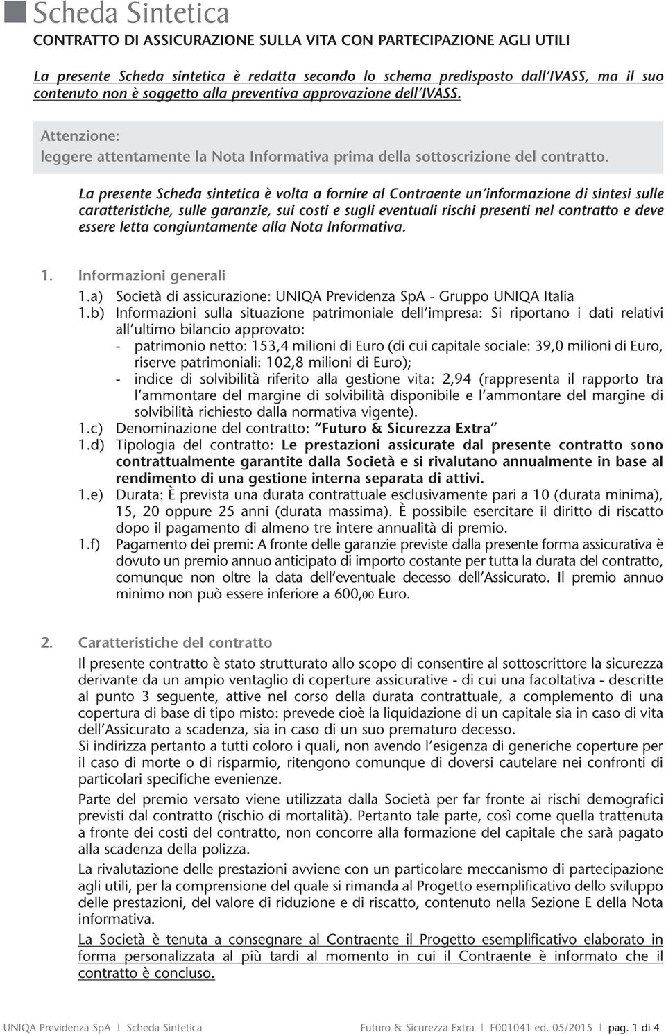 La presente Scheda sintetica è volta a fornire al Contraente un informazione di sintesi sulle caratteristiche, sulle garanzie, sui costi e sugli eventuali rischi presenti nel contratto e deve essere