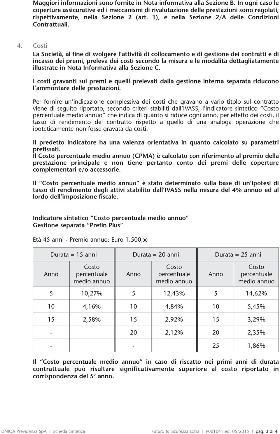 4. Costi La Società, al fine di svolgere l attività di collocamento e di gestione dei contratti e di incasso dei premi, preleva dei costi secondo la misura e le modalità dettagliatamente illustrate