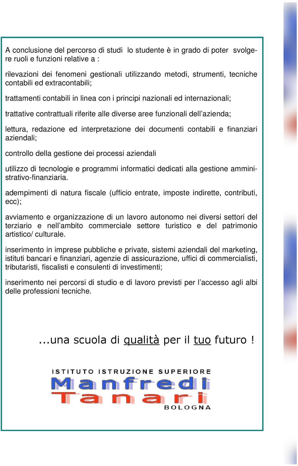 interpretazione dei documenti contabili e finanziari aziendali; controllo della gestione dei processi aziendali utilizzo di tecnologie e programmi informatici dedicati alla gestione