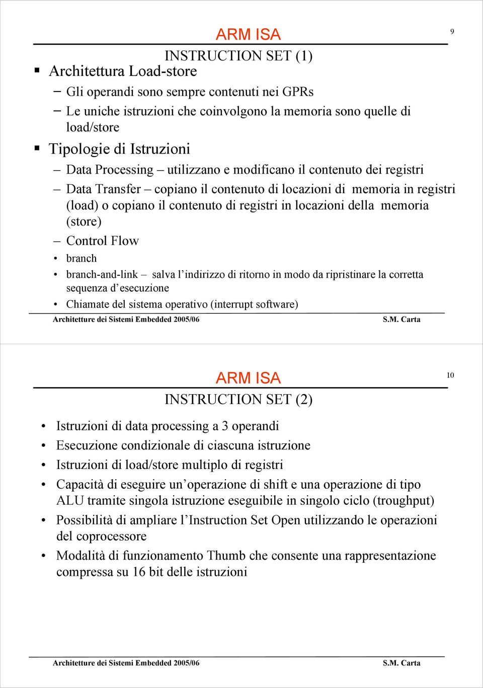 memoria (store) Control Flow branch branch-and-link salva l indirizzo di ritorno in modo da ripristinare la corretta sequenza d esecuzione Chiamate del sistema operativo (interrupt software) 9 ARM