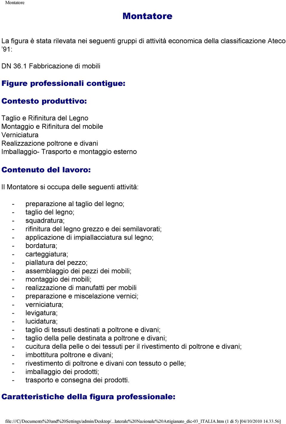 Trasporto e montaggio esterno Contenuto del lavoro: Il Montatore si occupa delle seguenti attività: - preparazione al taglio del legno; - taglio del legno; - squadratura; - rifinitura del legno