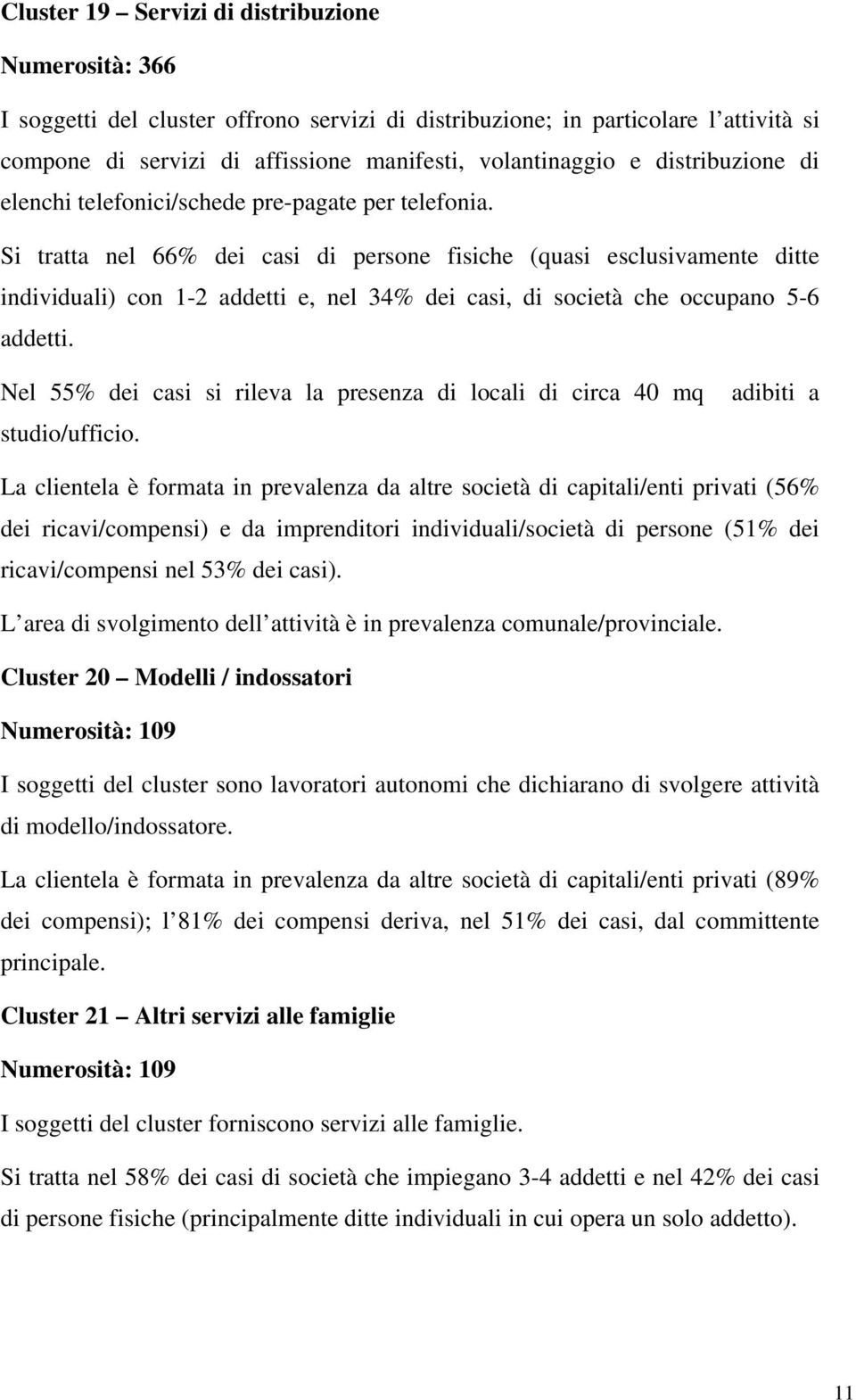 Si tratta nel 66% dei casi di persone fisiche (quasi esclusivamente ditte individuali) con 1-2 addetti e, nel 34% dei casi, di società che occupano 5-6 addetti.