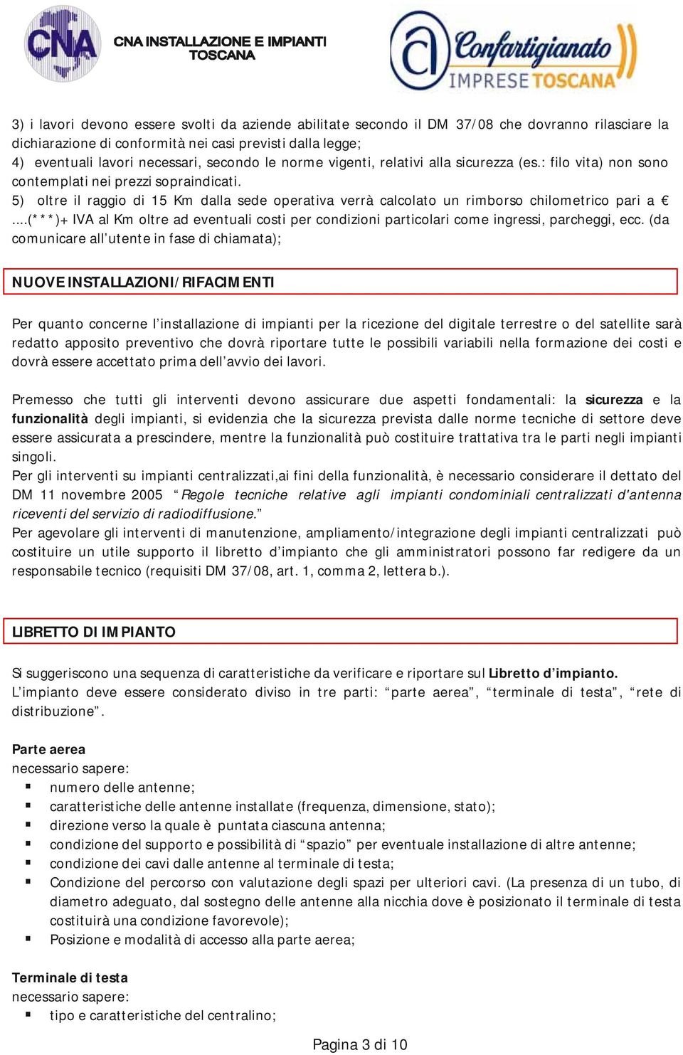 5) oltre il raggio di 15 Km dalla sede operativa verrà calcolato un rimborso chilometrico pari a...(***)+ IVA al Km oltre ad eventuali costi per condizioni particolari come ingressi, parcheggi, ecc.