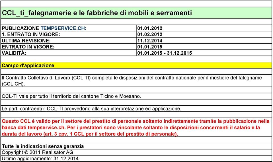 CCL-TI vale per tutto il territorio del cantone Ticino e Moesano. Le parti contraenti il CCL-TI provvedono alla sua interpretazione ed applicazione.