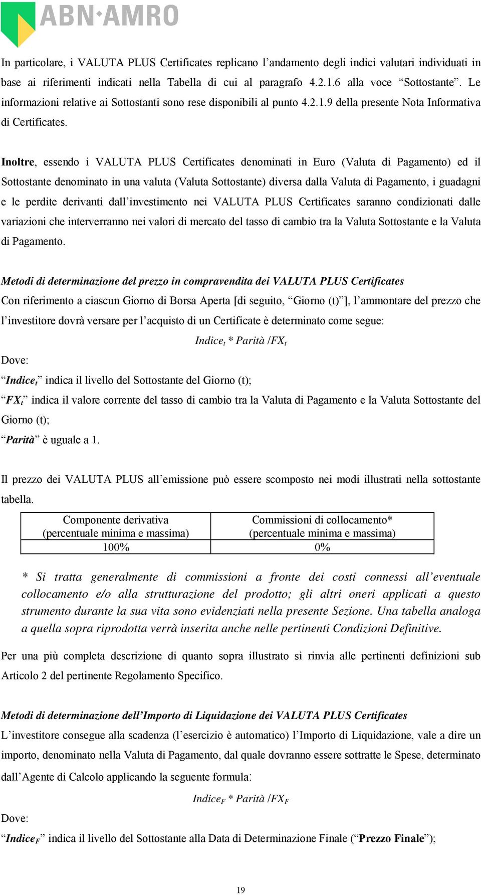 Inoltre, essendo i VALUTA PLUS Certificates denominati in Euro (Valuta di Pagamento) ed il Sottostante denominato in una valuta (Valuta Sottostante) diversa dalla Valuta di Pagamento, i guadagni e le