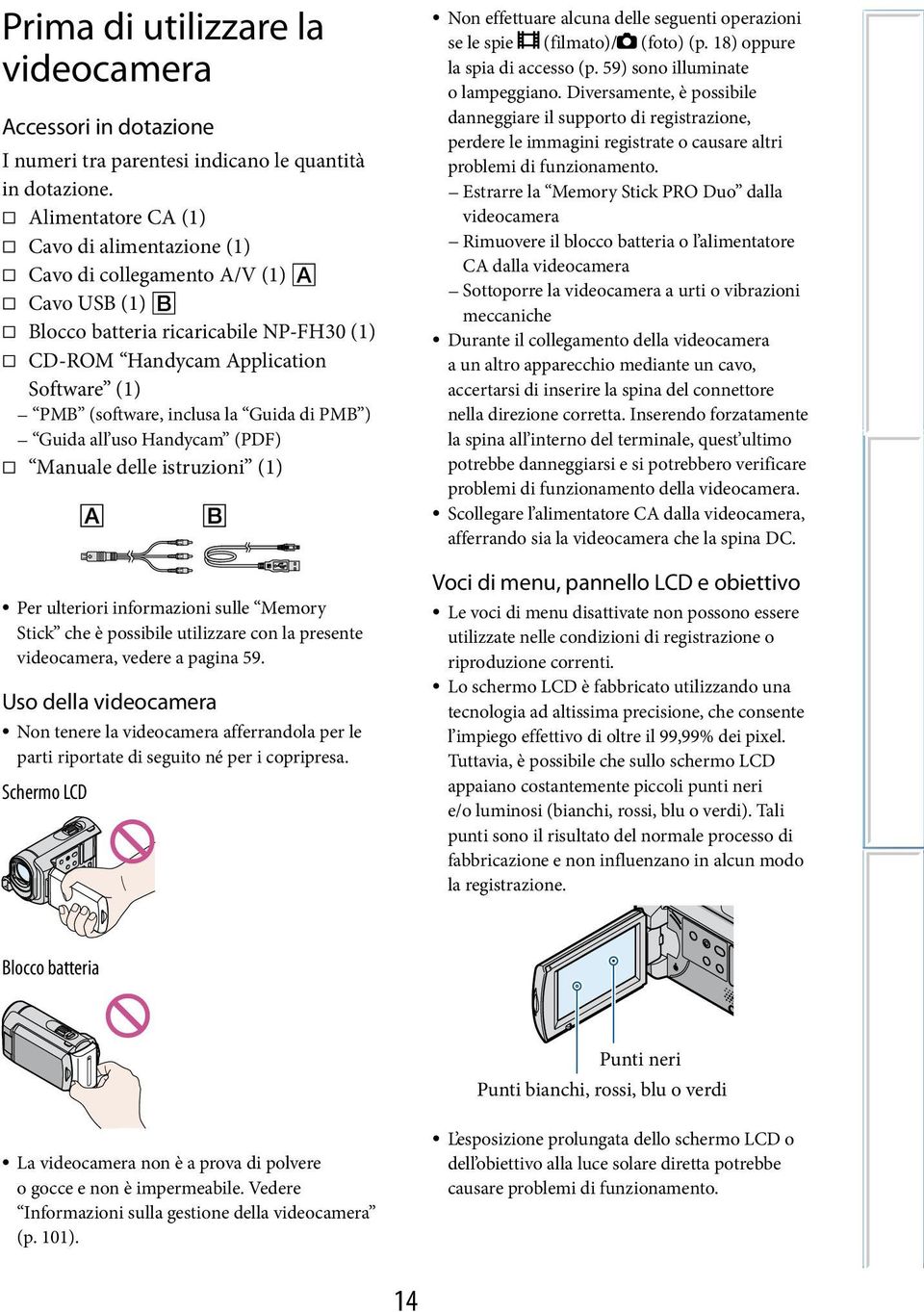 Guida di PMB ) Guida all uso Handycam (PDF) Manuale delle istruzioni (1) Per ulteriori informazioni sulle Memory Stick che è possibile utilizzare con la presente videocamera, vedere a pagina 59.