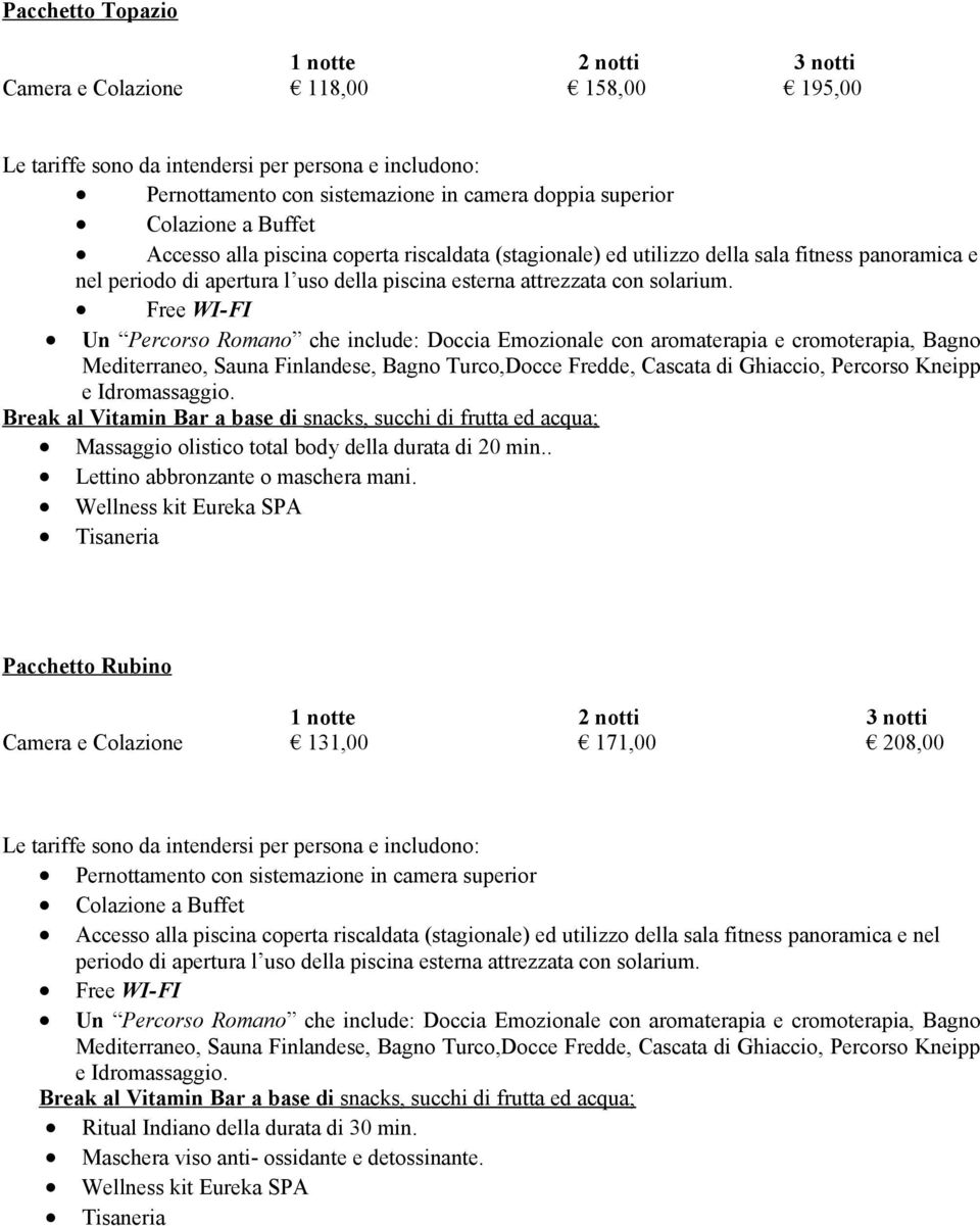 Un Percorso Romano che include: Doccia Emozionale con aromaterapia e cromoterapia, Bagno Mediterraneo, Sauna Finlandese, Bagno Turco,Docce Fredde, Cascata di Ghiaccio, Percorso Kneipp e Idromassaggio.