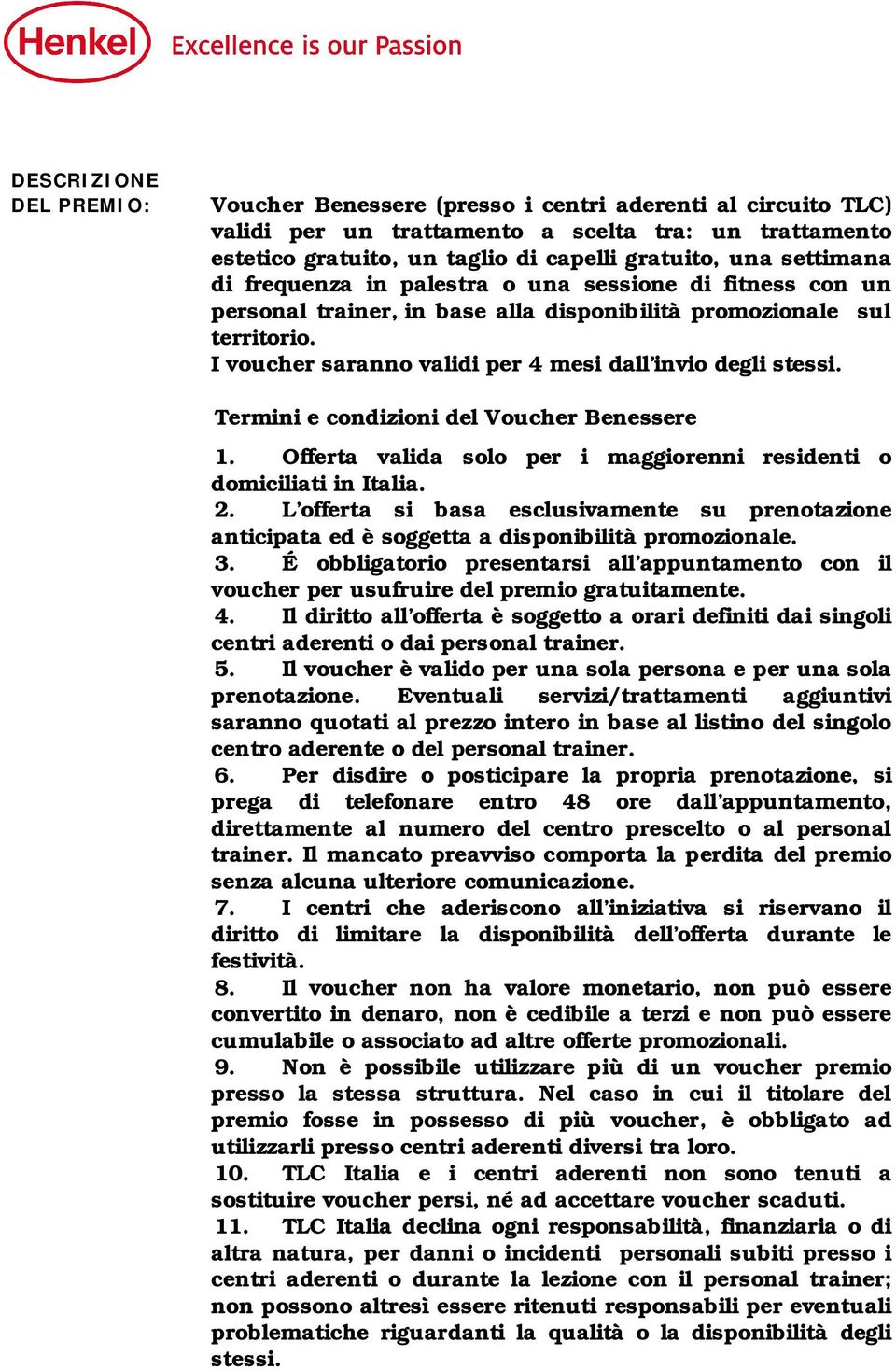 I voucher saranno validi per 4 mesi dall invio degli stessi. Termini e condizioni del Voucher Benessere 1. Offerta valida solo per i maggiorenni residenti o domiciliati in Italia. 2.