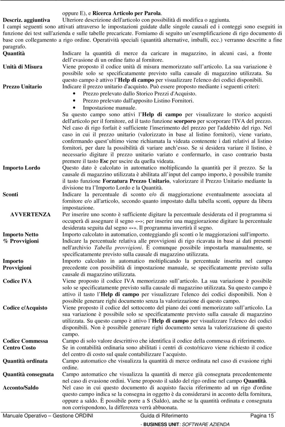 Forniamo di seguito un esemplificazione di rigo documento di base con collegamento a rigo ordine. Operatività speciali (quantità alternative, imballi, ecc.) verranno descritte a fine paragrafo.