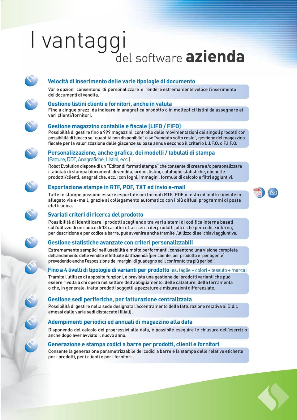 Gestione magazzino contabile e fiscale (LIFO / FIFO) Possibilità di gestire fino a 999 magazzini, controllo delle movimentazioni dei singoli prodotti con possibilità di blocco se quantità non