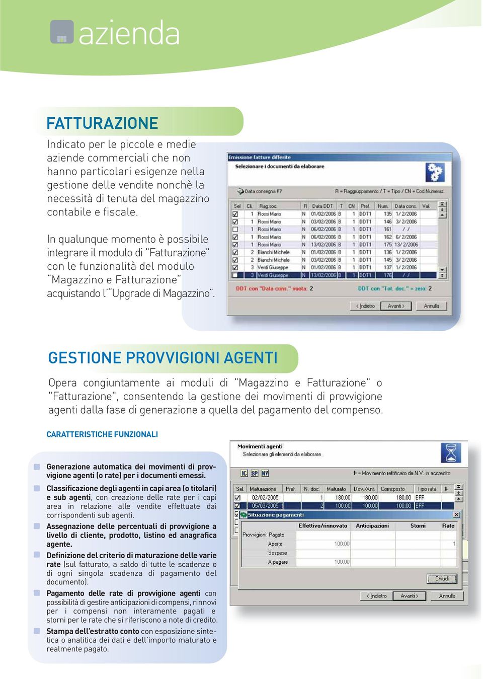 GESTIONE PROVVIGIONI AGENTI Opera congiuntamente ai moduli di "Magazzino e Fatturazione" o "Fatturazione", consentendo la gestione dei movimenti di provvigione agenti dalla fase di generazione a