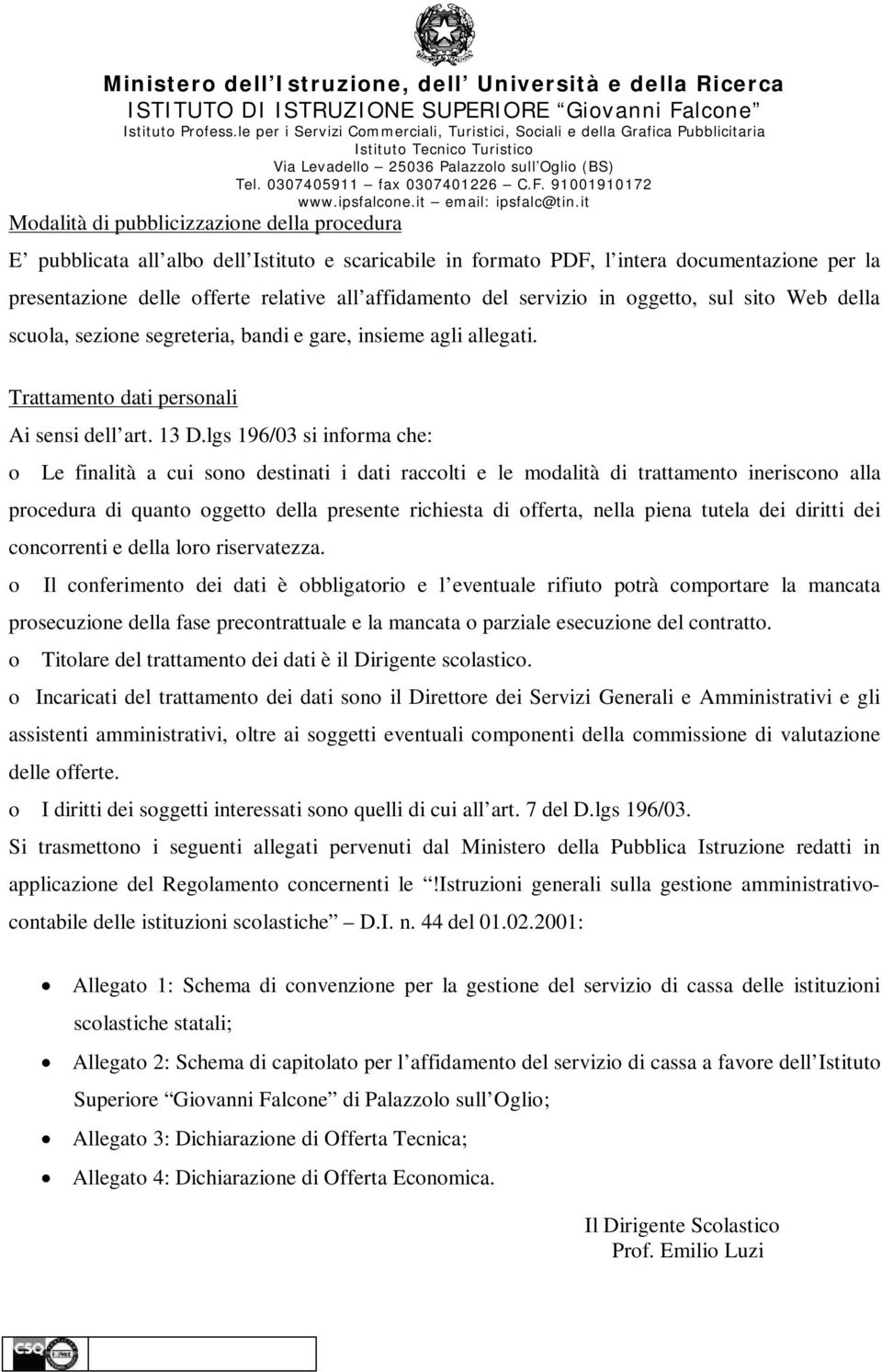 lgs 196/03 si informa che: o Le finalità a cui sono destinati i dati raccolti e le modalità di trattamento ineriscono alla procedura di quanto oggetto della presente richiesta di offerta, nella piena