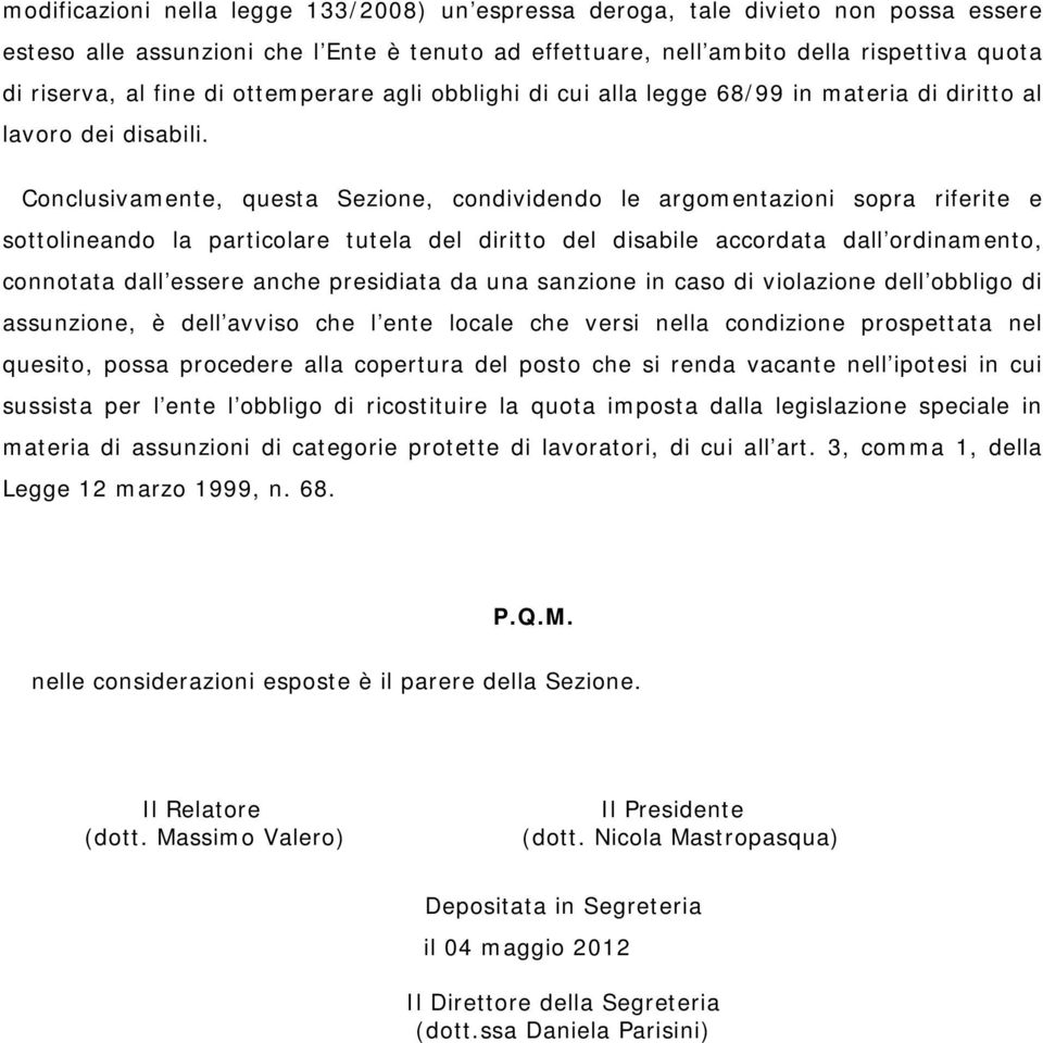 Conclusivamente, questa Sezione, condividendo le argomentazioni sopra riferite e sottolineando la particolare tutela del diritto del disabile accordata dall ordinamento, connotata dall essere anche