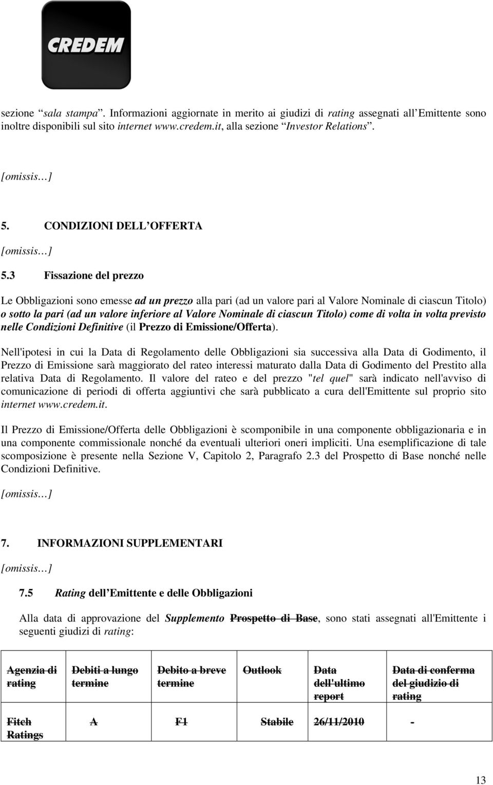 3 Fissazione del prezzo Le Obbligazioni sono emesse ad un prezzo alla pari (ad un valore pari al Valore Nominale di ciascun Titolo) o sotto la pari (ad un valore inferiore al Valore Nominale di