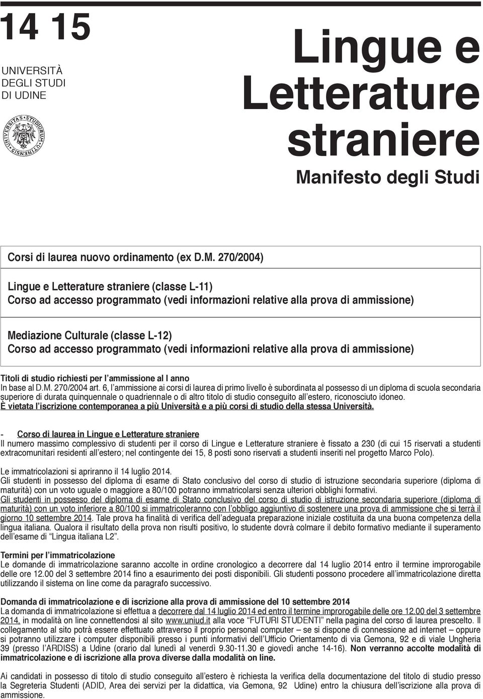 270/2004) Lingue e Letterature straniere (classe L-11) Corso ad accesso programmato (vedi informazioni relative alla prova di ammissione) Mediazione Culturale (classe L-12) Corso ad accesso