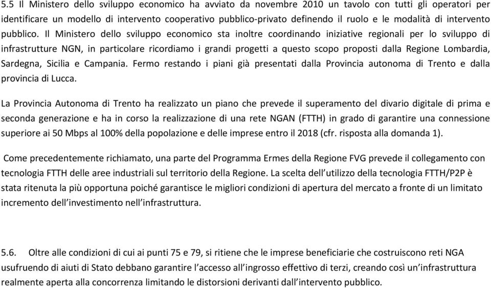 Il Ministero dello sviluppo economico sta inoltre coordinando iniziative regionali per lo sviluppo di infrastrutture NGN, in particolare ricordiamo i grandi progetti a questo scopo proposti dalla