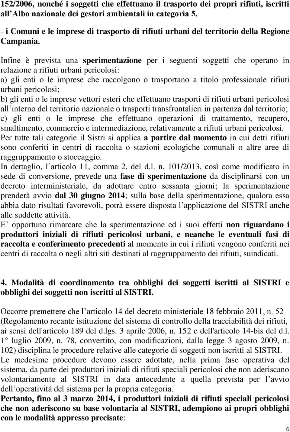 Infine è prevista una sperimentazione per i seguenti soggetti che operano in relazione a rifiuti urbani pericolosi: a) gli enti o le imprese che raccolgono o trasportano a titolo professionale