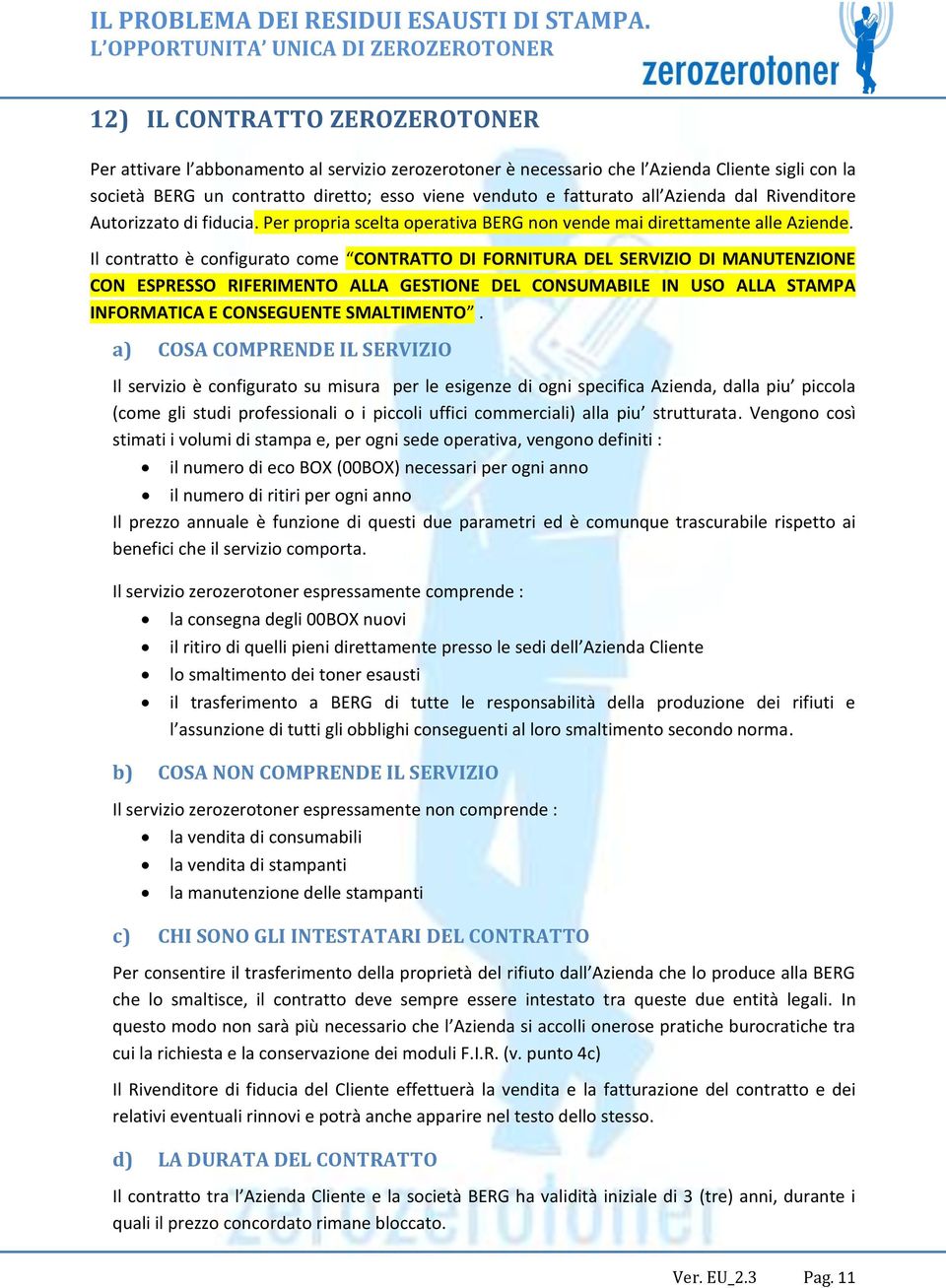 Il contratto è configurato come CONTRATTO DI FORNITURA DEL SERVIZIO DI MANUTENZIONE CON ESPRESSO RIFERIMENTO ALLA GESTIONE DEL CONSUMABILE IN USO ALLA STAMPA INFORMATICA E CONSEGUENTE SMALTIMENTO.