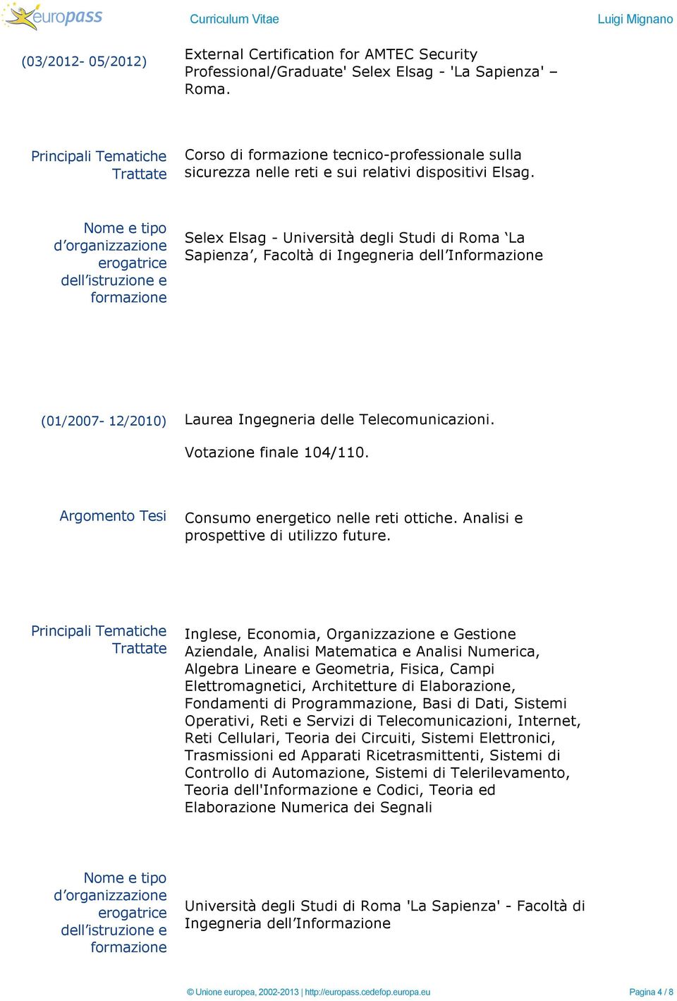 Selex Elsag - Università degli Studi di Roma La Sapienza, Facoltà di Ingegneria dell In (01/2007-12/2010) Laurea Ingegneria delle Telecomunicazioni. Votazione finale 104/110.