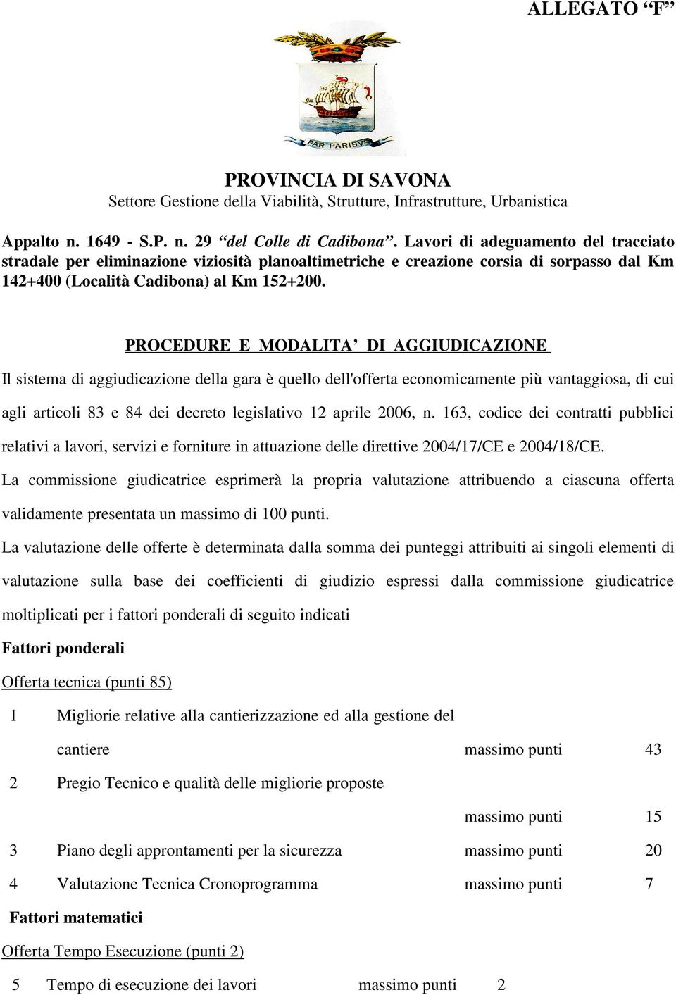 PROCEDURE E MODALITA DI AGGIUDICAZIONE Il sistema di aggiudicazione della gara è quello dell'offerta economicamente più vantaggiosa, di cui agli articoli 83 e 84 dei decreto legislativo 12 aprile