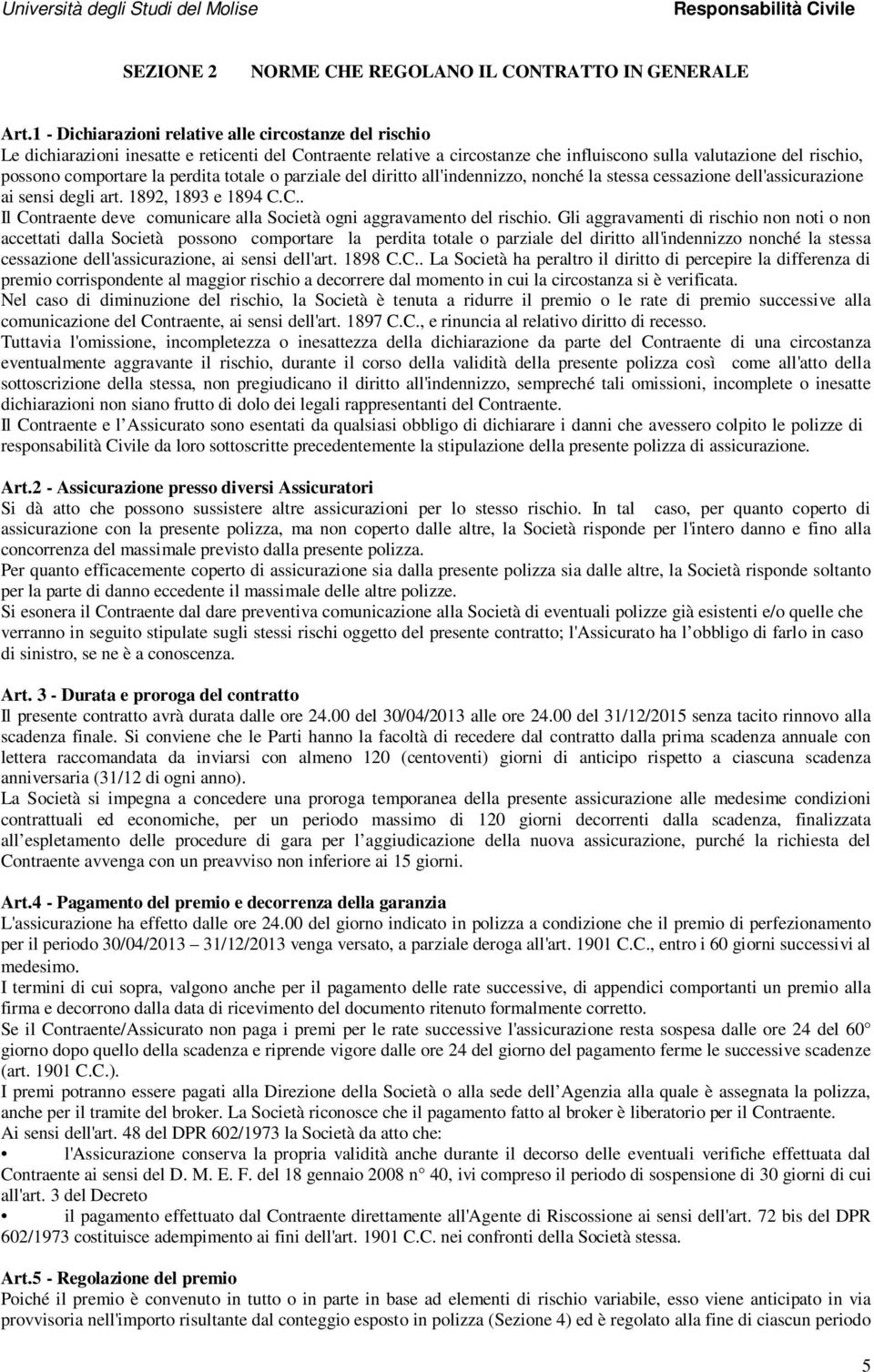 la perdita totale o parziale del diritto all'indennizzo, nonché la stessa cessazione dell'assicurazione ai sensi degli art. 1892, 1893 e 1894 C.