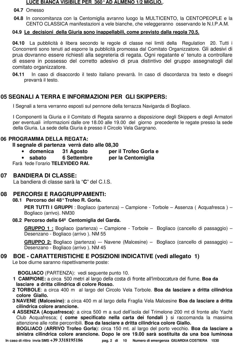 9 Le decisioni della Giuria sono inappellabili, come previsto dalla regola 70.5. 04.10 La pubblicità è libera secondo le regole di classe nei limiti della Regulation 20.