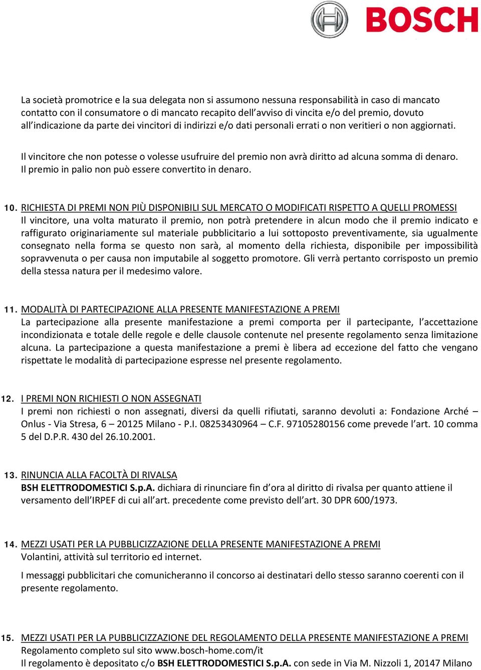 Il vincitore che non potesse o volesse usufruire del premio non avrà diritto ad alcuna somma di denaro. Il premio in palio non può essere convertito in denaro. 10.