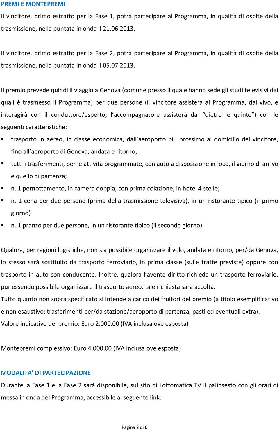 Il premio prevede quindi il viaggio a Genova (comune presso il quale hanno sede gli studi televisivi dai quali è trasmesso il Programma) per due persone (il vincitore assisterà al Programma, dal