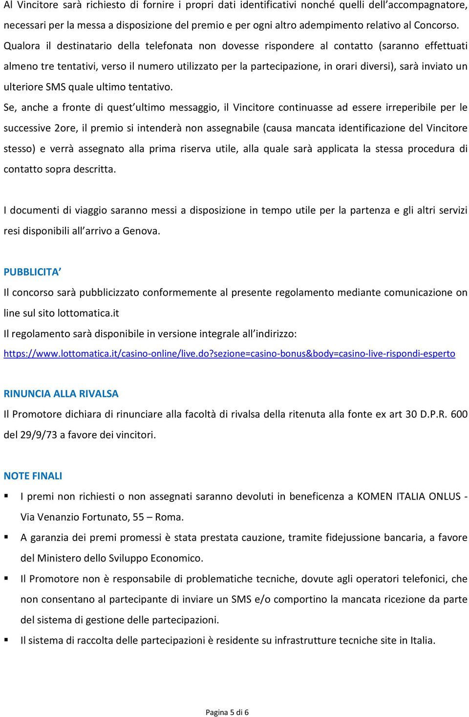 Qualora il destinatario della telefonata non dovesse rispondere al contatto (saranno effettuati almeno tre tentativi, verso il numero utilizzato per la partecipazione, in orari diversi), sarà inviato