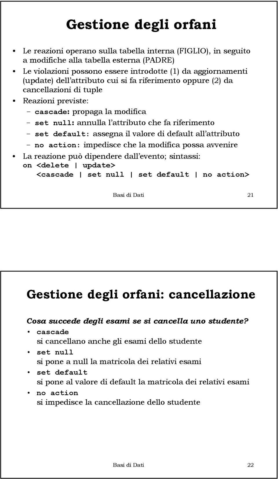 valore di default all attributo no action: impedisce che la modifica possa avvenire La reazione può dipendere dall evento; sintassi: on <delete update> <cascade set null set default no action> Basi