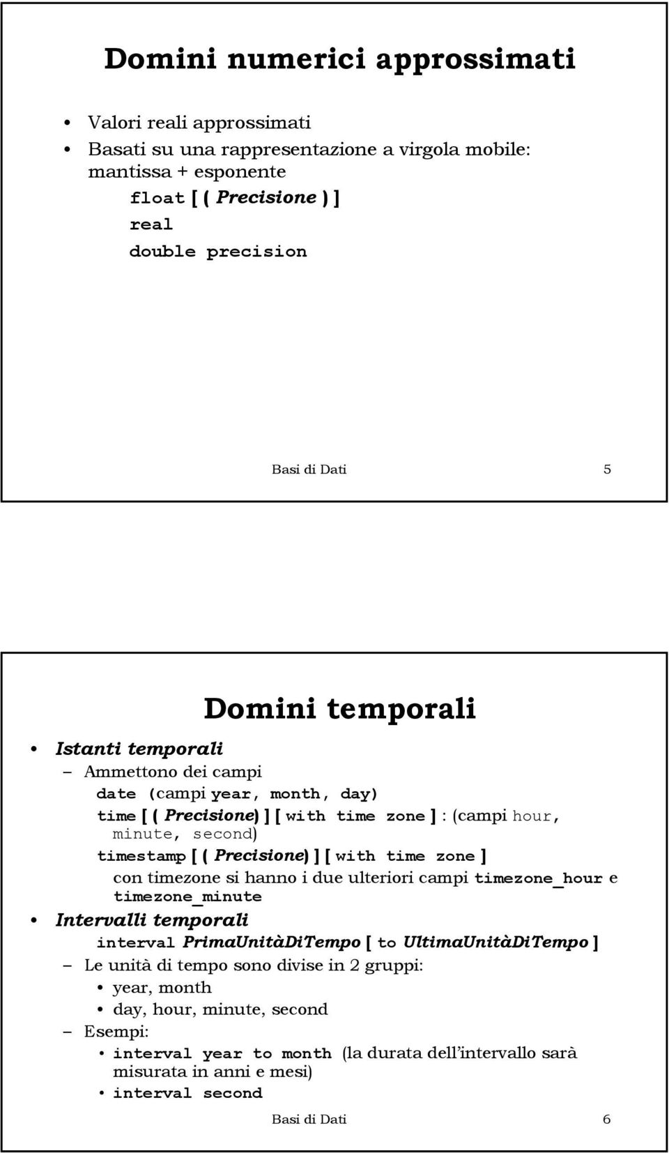 ] [ with time zone ] con timezone si hanno i due ulteriori campi timezone_hour e timezone_minute Intervalli temporali interval PrimaUnitàDiTempo [ to UltimaUnitàDiTempo ] Le unità di