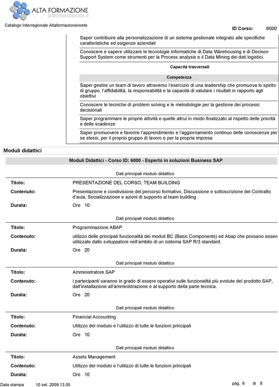 Capacità trasversali Saper gestire un team di lavoro attraverso l esercizio di una leadership che promuova lo spirito di gruppo, l affidabilità, la responsabilità e la capacità di valutare i