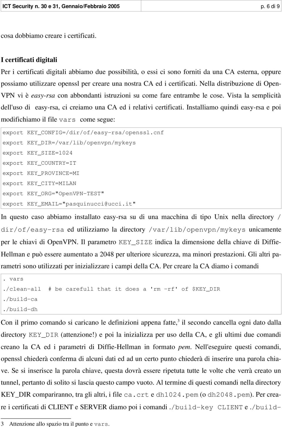 Nella distribuzione di Open- VPN vi è easy-rsa con abbondanti istruzioni su come fare entrambe le cose. Vista la semplicità dell'uso di easy-rsa, ci creiamo una CA ed i relativi certificati.