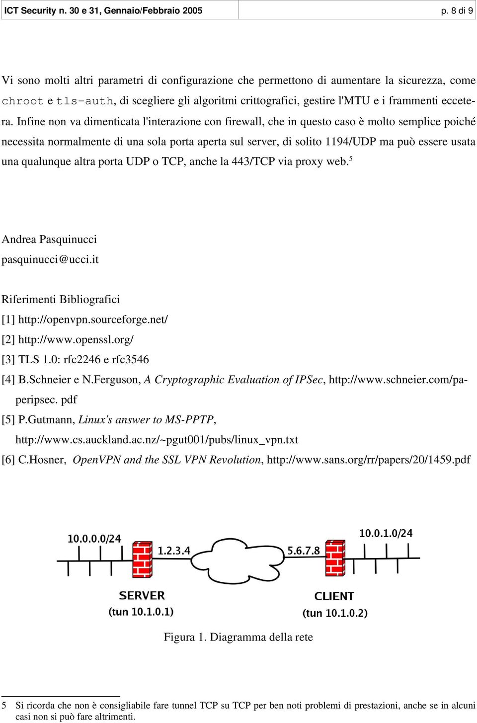 Infine non va dimenticata l'interazione con firewall, che in questo caso è molto semplice poiché necessita normalmente di una sola porta aperta sul server, di solito 1194/UDP ma può essere usata una