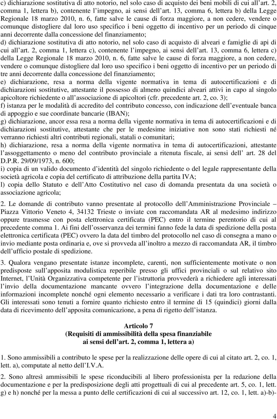 6, fatte salve le cause di forza maggiore, a non cedere, vendere o comunque distogliere dal loro uso specifico i beni oggetto di incentivo per un periodo di cinque anni decorrente dalla concessione