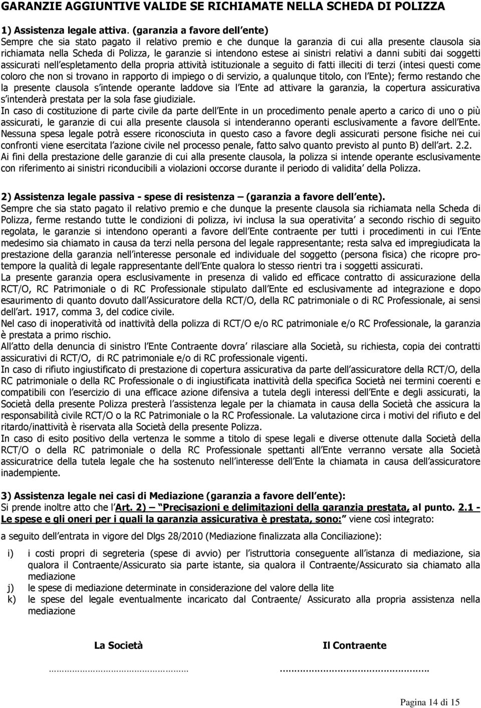 estese ai sinistri relativi a danni subiti dai soggetti assicurati nell espletamento della propria attività istituzionale a seguito di fatti illeciti di terzi (intesi questi come coloro che non si