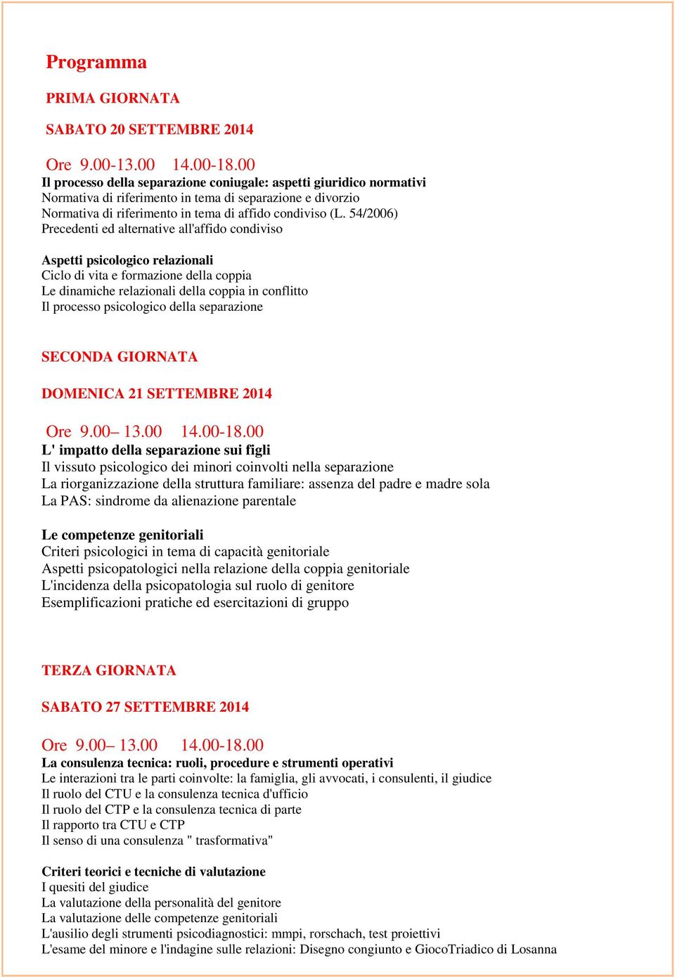 54/2006) Precedenti ed alternative all'affido condiviso Aspetti psicologico relazionali Ciclo di vita e formazione della coppia Le dinamiche relazionali della coppia in conflitto Il processo