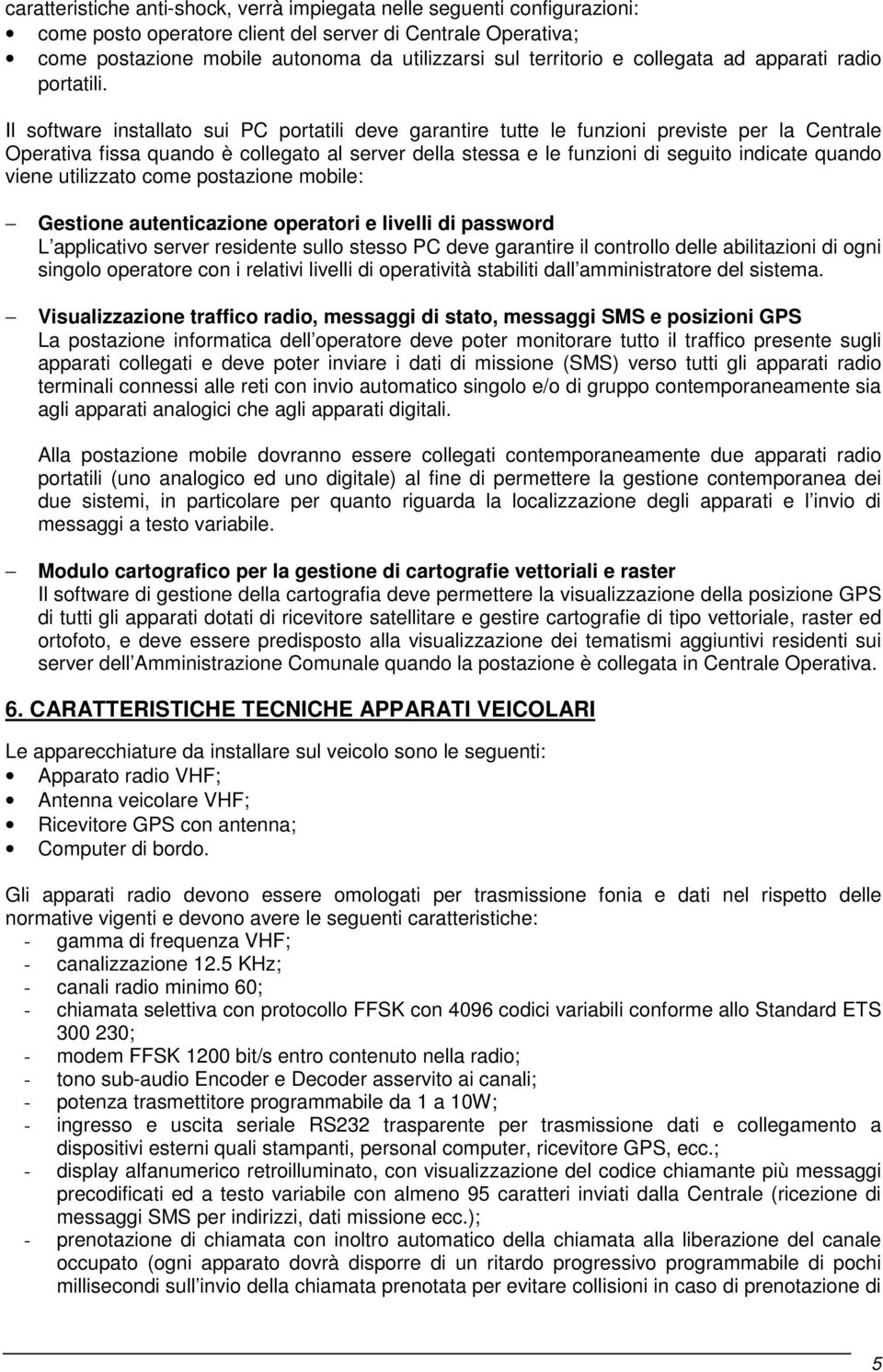 Il software installato sui PC portatili deve garantire tutte le funzioni previste per la Centrale Operativa fissa quando è collegato al server della stessa e le funzioni di seguito indicate quando