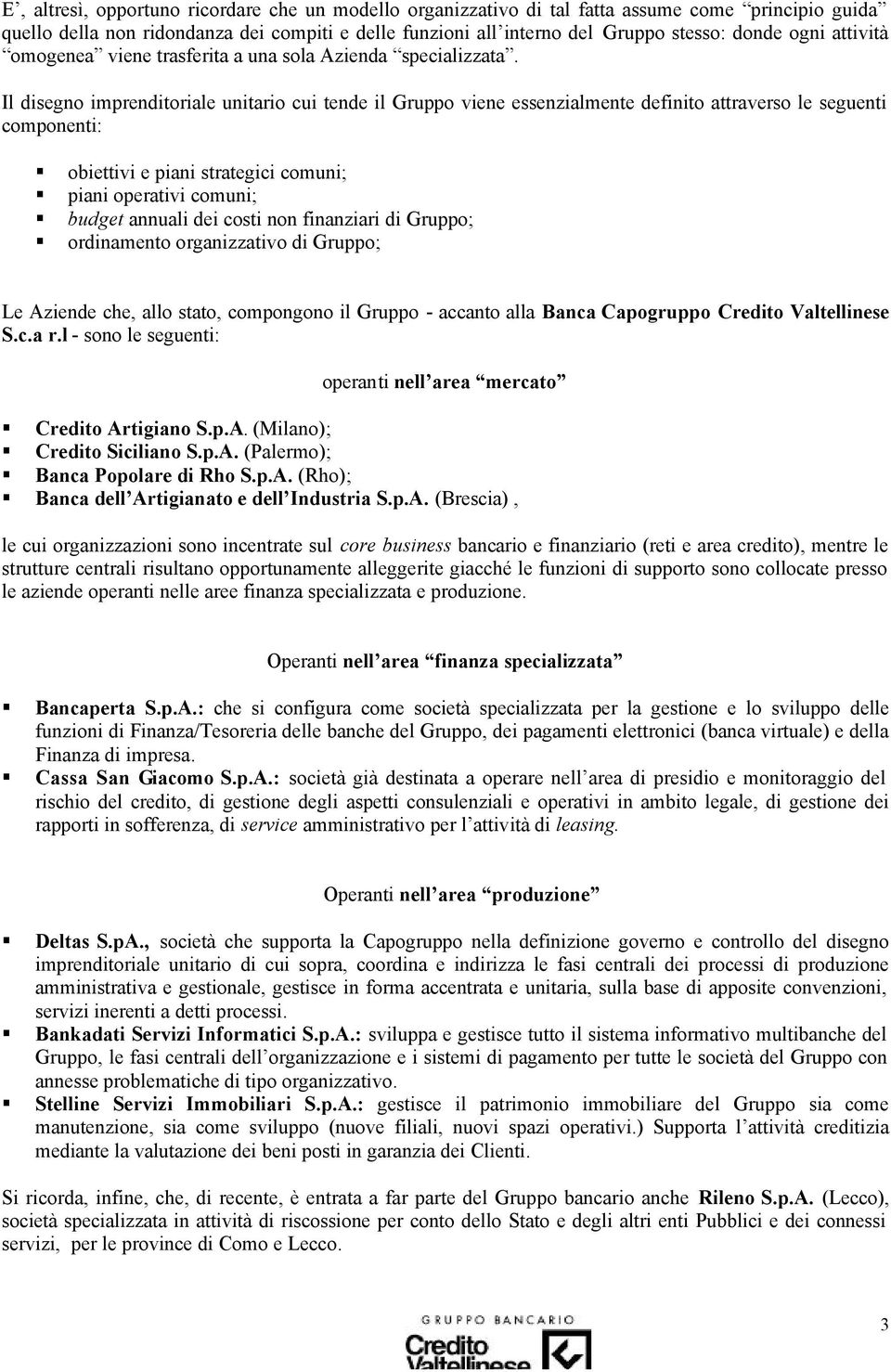 Il disegno imprenditoriale unitario cui tende il Gruppo viene essenzialmente definito attraverso le seguenti componenti: obiettivi e piani strategici comuni; piani operativi comuni; budget annuali