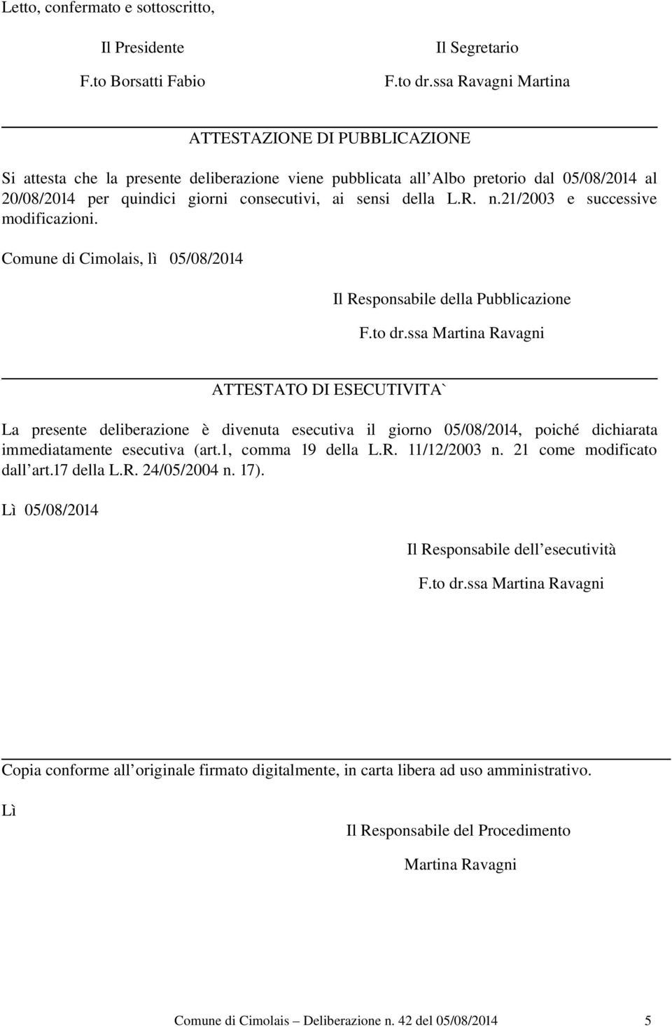 della L.R. n.21/2003 e successive modificazioni. Comune di Cimolais, lì 05/08/2014 Il Responsabile della Pubblicazione F.to dr.