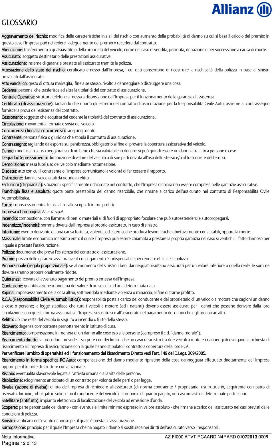 Alienazione: trasferimento a qualsiasi titolo della proprietà del veicolo; come nel caso di vendita, permuta, donazione o per successione a causa di morte.