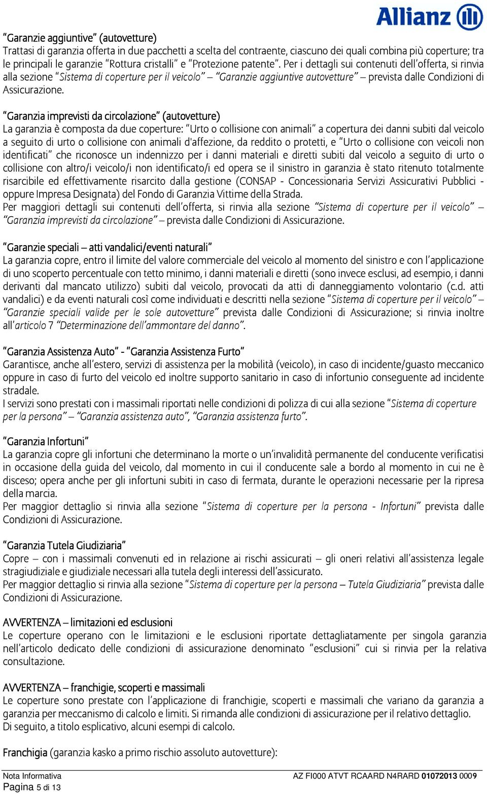 Garanzia imprevisti da circolazione (autovetture) La garanzia è composta da due coperture: Urto o collisione con animali a copertura dei danni subiti dal veicolo a seguito di urto o collisione con