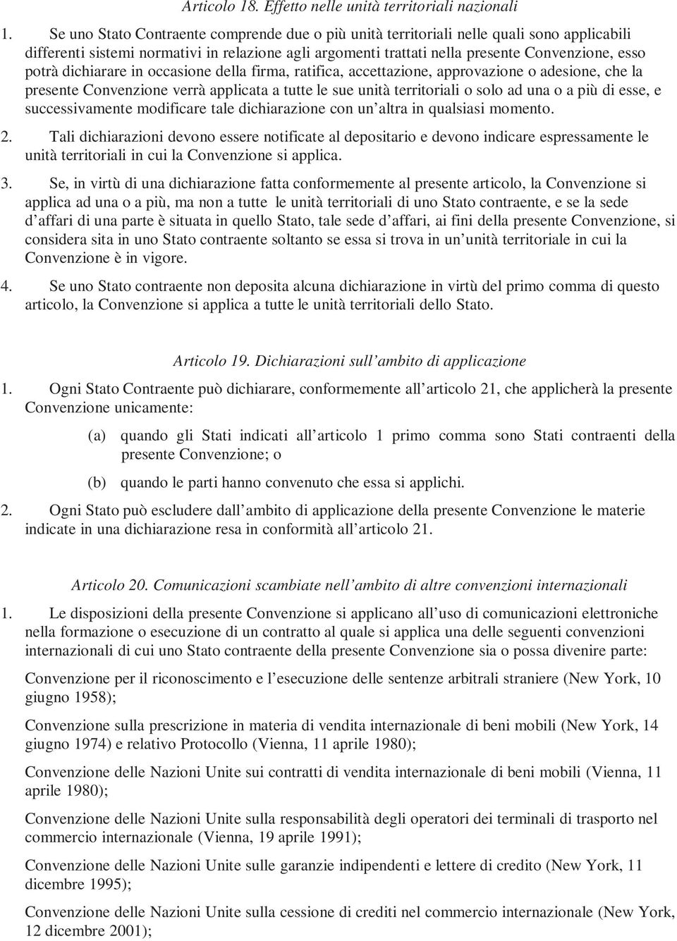 dichiarare in occasione della firma, ratifica, accettazione, approvazione o adesione, che la presente Convenzione verrà applicata a tutte le sue unità territoriali o solo ad una o a più di esse, e