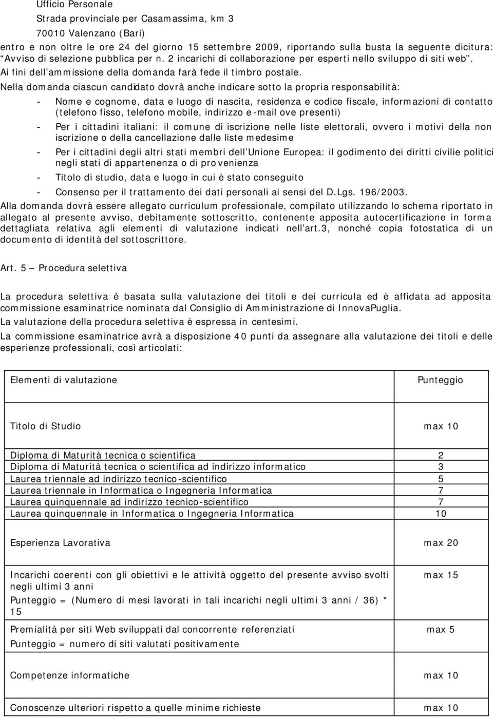 Nella domanda ciascun candidato dovrà anche indicare sotto la propria responsabilità: - Nome e cognome, data e luogo di nascita, residenza e codice fiscale, informazioni di contatto (telefono fisso,