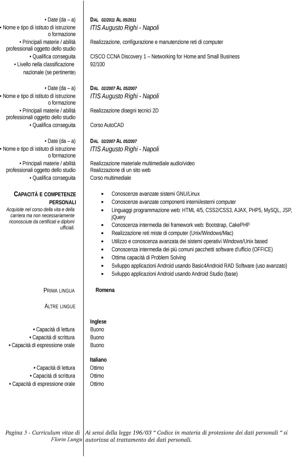 istituto di istruzione ITIS Augusto Righi - Napoli Principali materie / abilità Realizzazione disegni tecnici 2D Qualifica conseguita Corso AutoCAD Date (da a) DAL 02/2007 AL 05/2007 Nome e tipo di