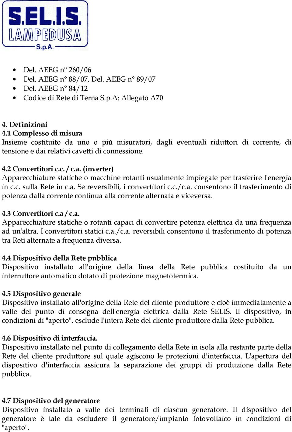 c. sulla Rete in c.a. Se reversibili, i convertitori c.c./c.a. consentono il trasferimento di potenza dalla corrente continua alla corrente alternata e viceversa. 4.3 Convertitori c.a / c.a. Apparecchiature statiche o rotanti capaci di convertire potenza elettrica da una frequenza ad un'altra.