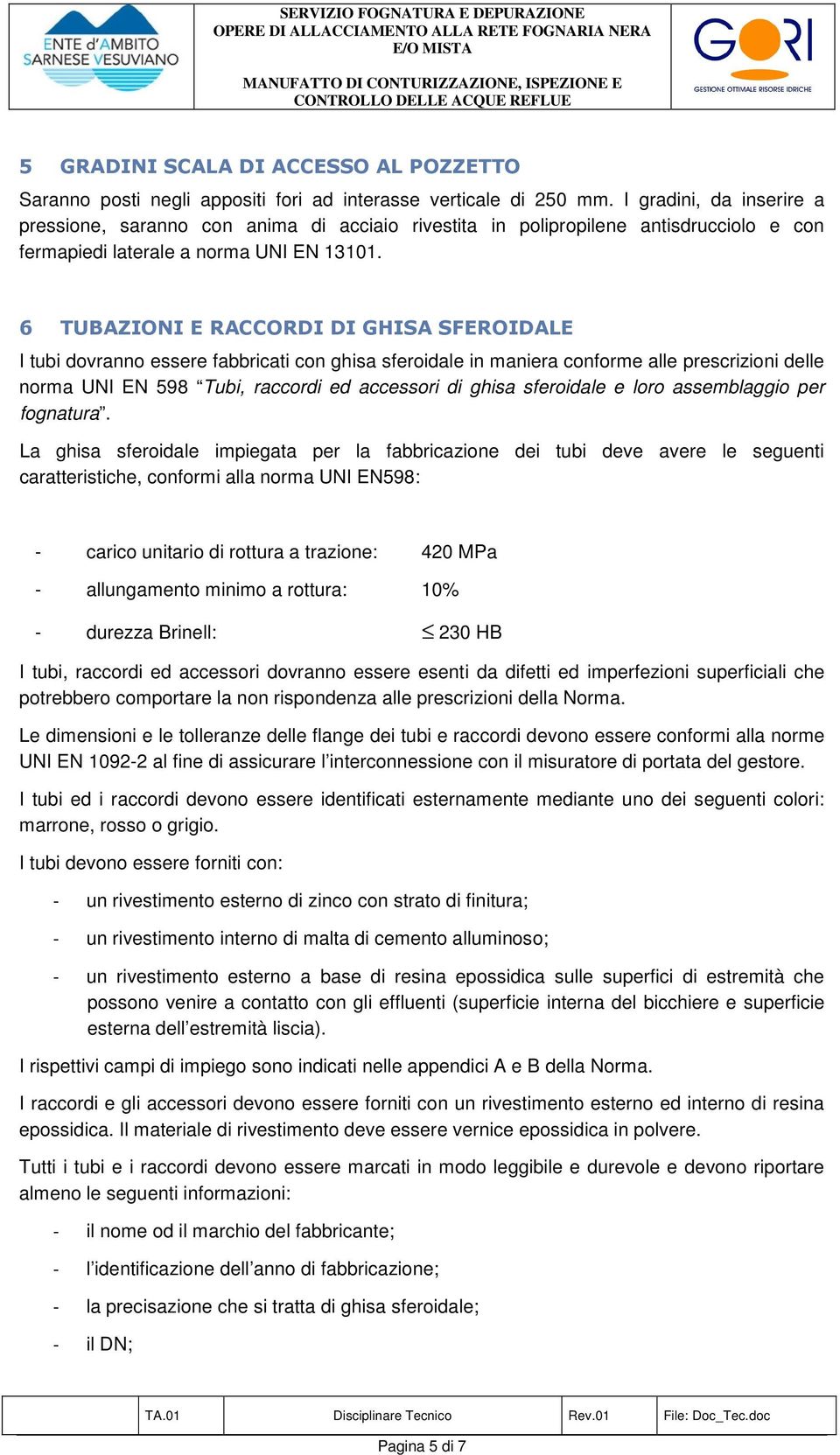 6 TUBAZIONI E RACCORDI DI GHISA SFEROIDALE I tubi dovranno essere fabbricati con ghisa sferoidale in maniera conforme alle prescrizioni delle norma UNI EN 598 Tubi, raccordi ed accessori di ghisa