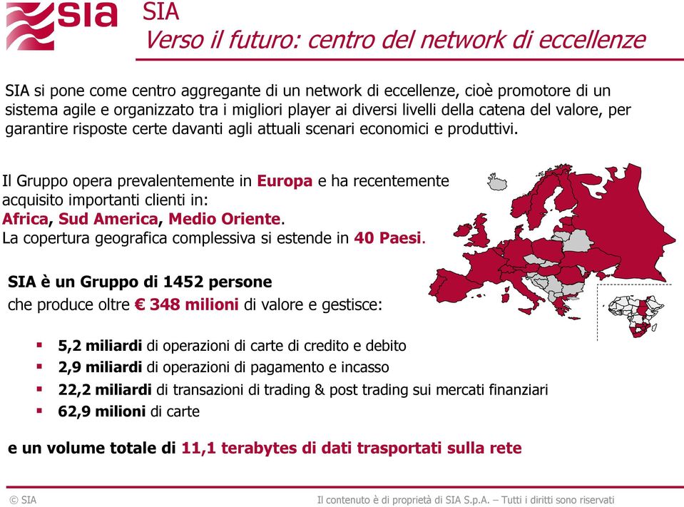 Il Gruppo opera prevalentemente in Europa e ha recentemente acquisito importanti clienti in: Africa, Sud America, Medio Oriente. La copertura geografica complessiva si estende in 40 Paesi.