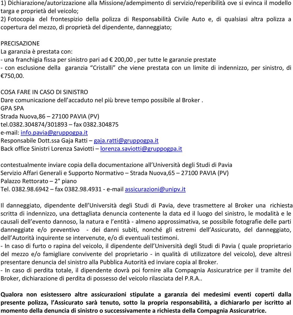 pari ad 200,00, per tutte le garanzie prestate con esclusione della garanzia Cristalli che viene prestata con un limite di indennizzo, per sinistro, di 750,00.